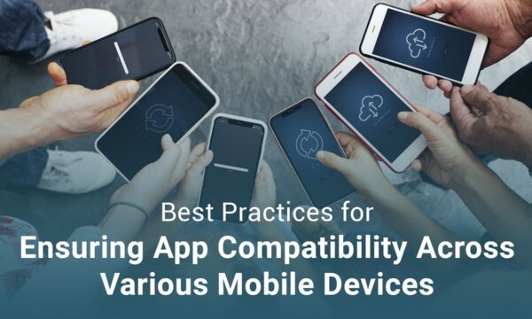 Best Practices for Ensuring App Compatibility Across Various Mobile Devices
